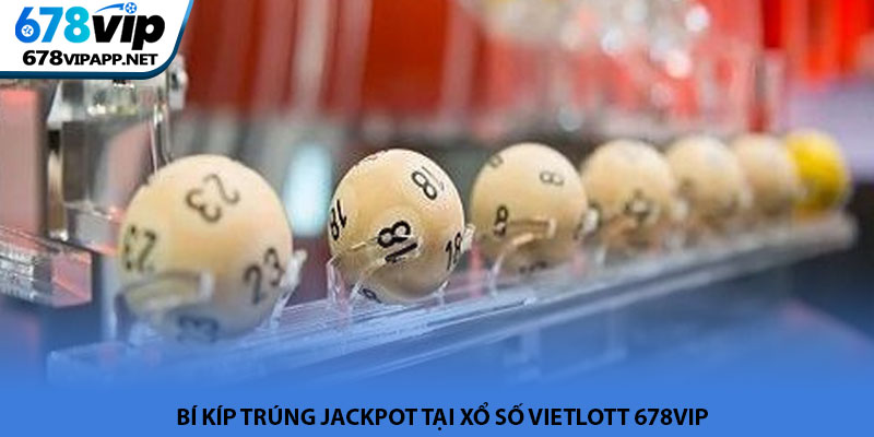 Xổ số Vietlott - Cơ hội đổi đời thành tỷ phú tại 678VIP 3 Bí kíp trúng Jackpot tại Xổ số Vietlott 678VIP