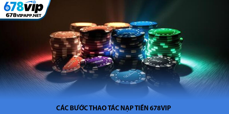 Nạp tiền 678VIP - Các hình thức giao dịch và lưu ý an toàn 3 Cac buoc thao tac nap tien 678VIP