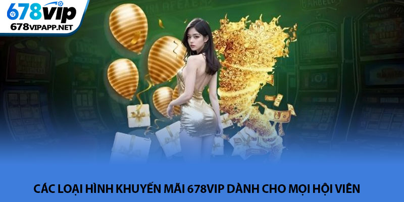 Khuyến mãi 678VIP - Tổng hợp ưu đãi bùng nổ hấp dẫn nhất 1 Các loại hình khuyến mãi 678VIP dành cho mọi hội viên