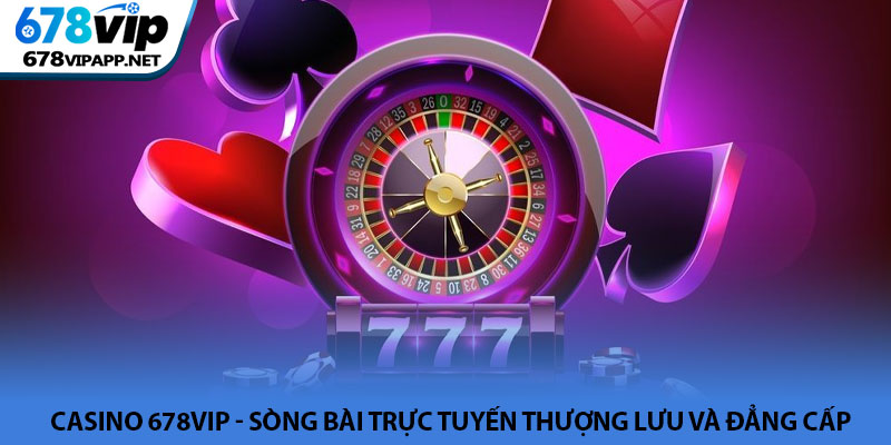 Casino 678VIP - Sòng bài trực tuyến thượng lưu và đẳng cấp 6 Casino 678VIP - Sòng bài trực tuyến thượng lưu và đẳng cấp