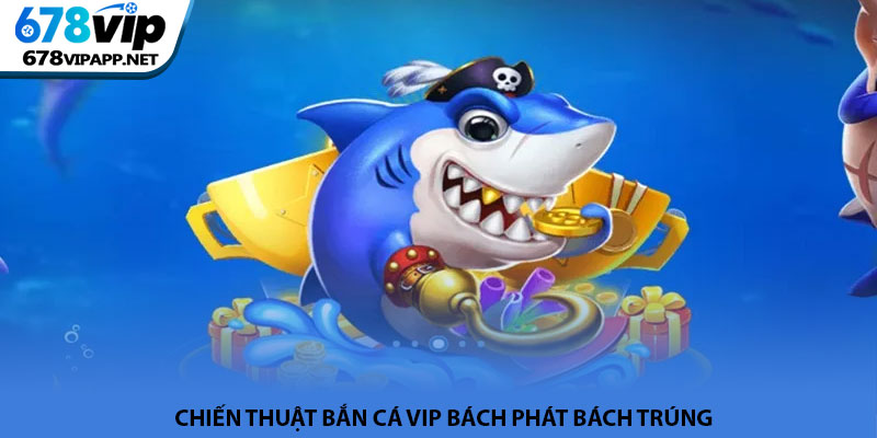Bắn cá VIP - Trải nghiệm săn thưởng đại dương tại 678VIP 3 Chiến thuật bắn cá VIP bách phát bách trúng