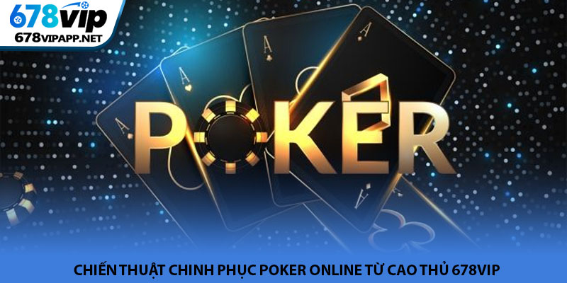 Poker online - Trò chơi trí tuệ phổ biến tại 678VIP 4 Chiến thuật chinh phục poker online từ cao thủ 678VIP