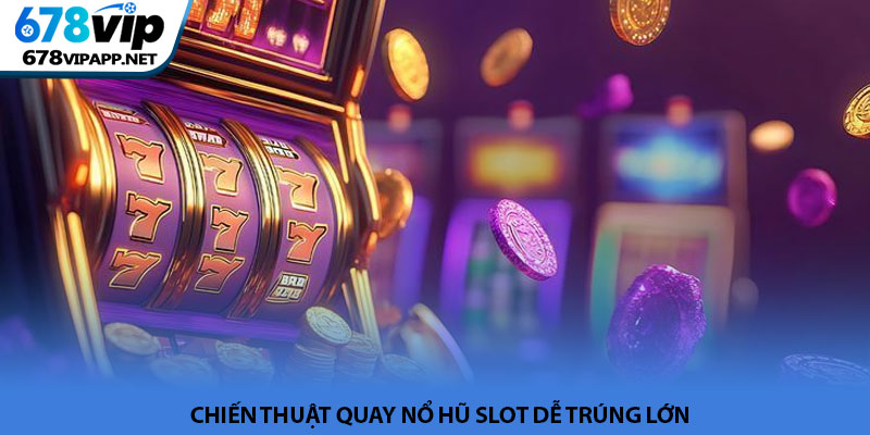 Nổ hũ slot - Trải nghiệm săn Jackpot đỉnh cao tại 678VIP 3 Chiến thuật quay nổ hũ slot dễ trúng lớn