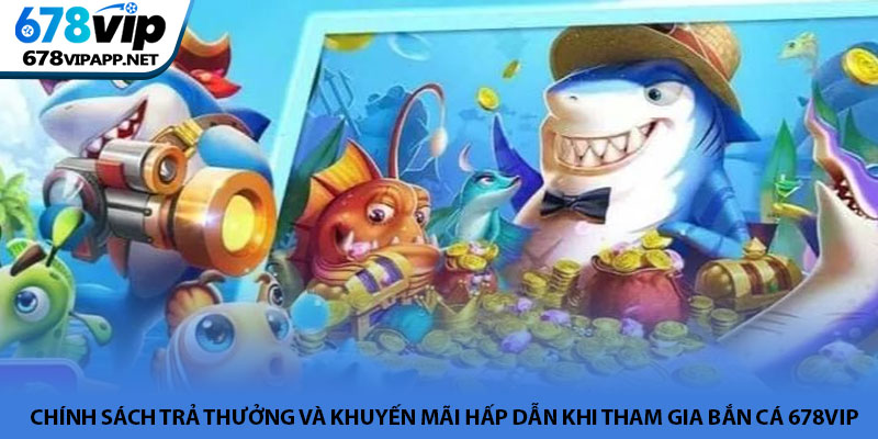 Bắn cá 678VIP - Trải nghiệm khám phá đại dương giải trí 4 Chính sách trả thưởng và khuyến mãi hấp dẫn khi tham gia Bắn cá 678VIP