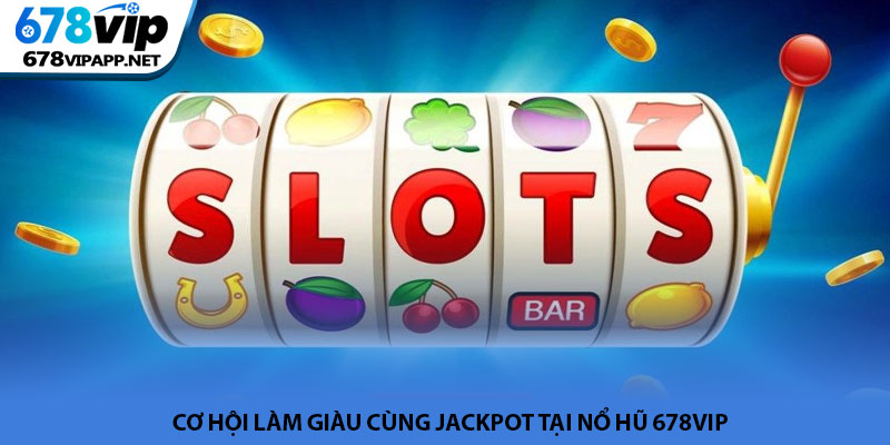 Nổ hũ 678VIP - Sảnh quay hũ đổi thưởng xanh chín hàng đầu 3 Cơ hội làm giàu cùng Jackpot tại nổ hũ 678VIP