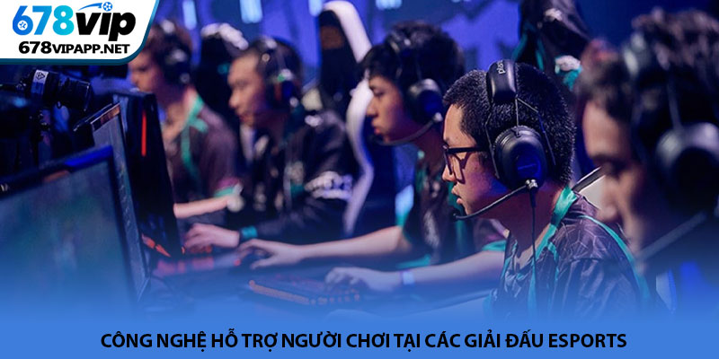 Giải đấu Esports - Không gian thi đấu đỉnh cao tại 678VIP 3 Công nghệ hỗ trợ người chơi tại các giải đấu Esports