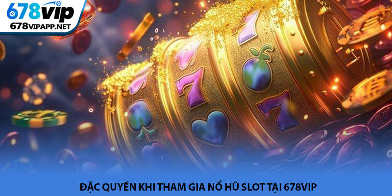 Nổ hũ slot - Trải nghiệm săn Jackpot đỉnh cao tại 678VIP 4 Đặc quyền khi tham gia nổ hũ slot tại 678VIP