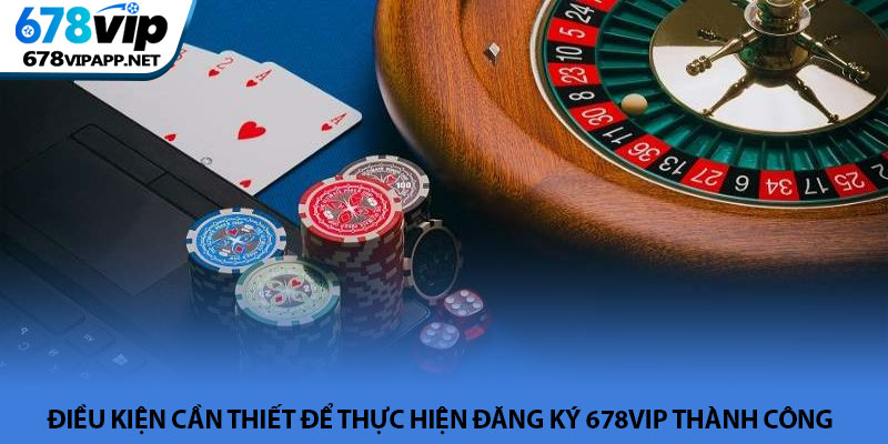 Đăng ký 678VIP - Hướng dẫn tạo tài khoản cá cược an toàn 2 Điều kiện cần thiết để thực hiện đăng ký 678VIP thành công