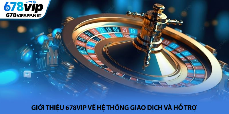 Giới thiệu 678VIP - Đẳng cấp nhà cái uy tín hàng đầu châu Á 3 Giới thiệu 678VIP về hệ thống giao dịch và hỗ trợ