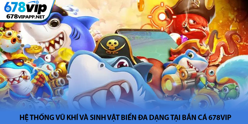 Bắn cá 678VIP - Trải nghiệm khám phá đại dương giải trí 3 Hệ thống vũ khí và sinh vật biển đa dạng tại Bắn cá 678VIP
