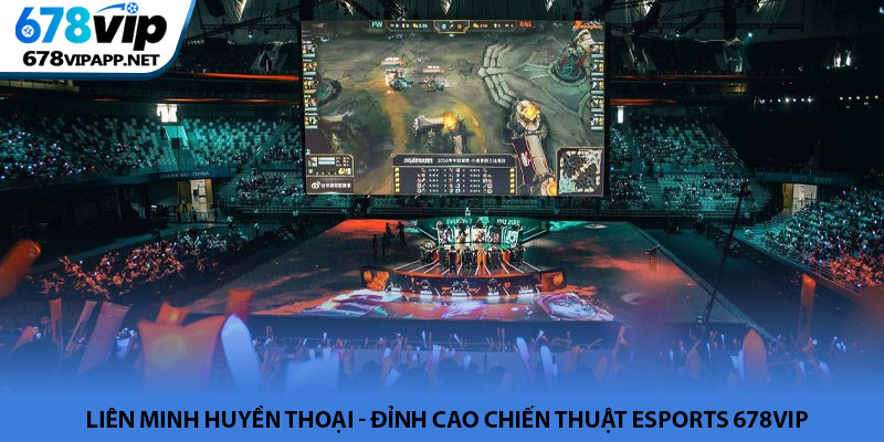 Liên Minh Huyền Thoại - Đỉnh cao chiến thuật Esports 678VIP 1 Liên Minh Huyền Thoại - Đỉnh cao chiến thuật Esports 678VIP