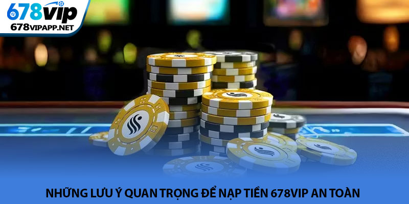 Nạp tiền 678VIP - Các hình thức giao dịch và lưu ý an toàn 4 Những lưu ý quan trọng để nạp tiền 678VIP an toàn