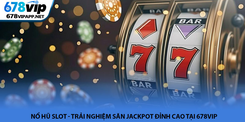 Nổ hũ slot - Trải nghiệm săn Jackpot đỉnh cao tại 678VIP 6 Nổ hũ slot - Trải nghiệm săn Jackpot đỉnh cao tại 678VIP