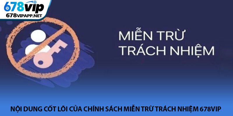 Miễn trừ trách nhiệm 678VIP - Bảo vệ quyền lợi hai bên 1 Nội dung cốt lõi của chính sách miễn trừ trách nhiệm 678VIP