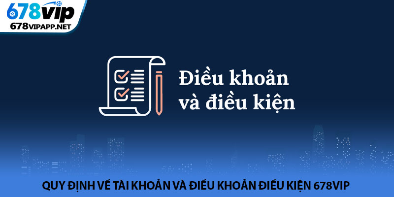 Điều khoản điều kiện 678VIP - Quy định chung cho hội viên 1 Quy định về tài khoản và điều khoản điều kiện 678VIP