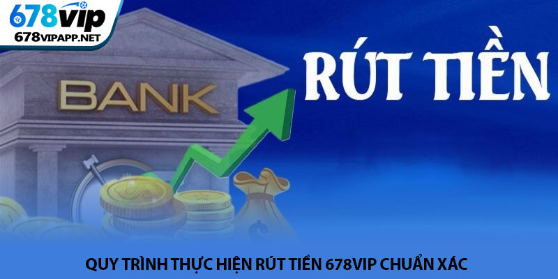 Rút tiền 678VIP - Hướng dẫn giao dịch an toàn và siêu tốc 2 Quy trình thực hiện rút tiền 678VIP chuẩn xác