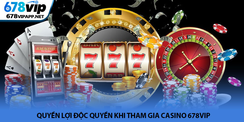 Casino 678VIP - Sòng bài trực tuyến thượng lưu và đẳng cấp 4 Quyền lợi độc quyền khi tham gia Casino 678VIP
