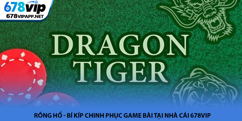Rồng Hổ - Bí kíp chinh phục game bài tại nhà cái 678VIP 10 Rồng Hổ - Bí kíp chinh phục game bài tại nhà cái 678VIP
