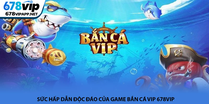 Bắn cá VIP - Trải nghiệm săn thưởng đại dương tại 678VIP 2 Sức hấp dẫn độc đáo của game Bắn cá VIP 678VIP