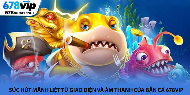 Bắn cá 678VIP - Trải nghiệm khám phá đại dương giải trí 2 Sức hút mãnh liệt từ giao diện và âm thanh của Bắn cá 678VIP