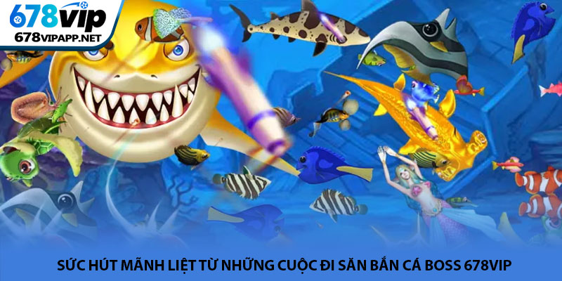 Bắn cá Boss - Đấu trường săn thưởng kịch tính tại 678VIP 2 Sức hút mãnh liệt từ những cuộc đi săn bắn cá Boss 678VIP