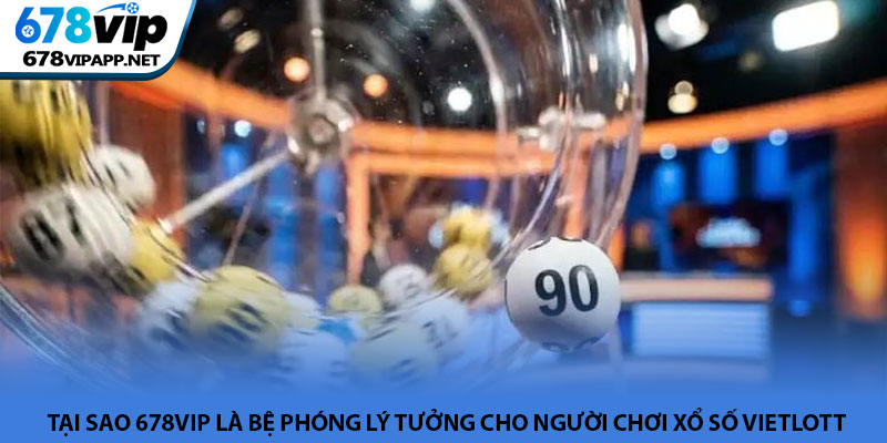 Xổ số Vietlott - Cơ hội đổi đời thành tỷ phú tại 678VIP 4 Tại sao 678VIP là bệ phóng lý tưởng cho người chơi Xổ số Vietlott