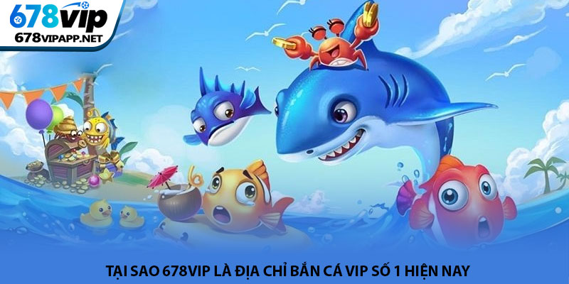 Bắn cá VIP - Trải nghiệm săn thưởng đại dương tại 678VIP 4 Tại sao 678VIP là địa chỉ bắn cá VIP số 1 hiện nay