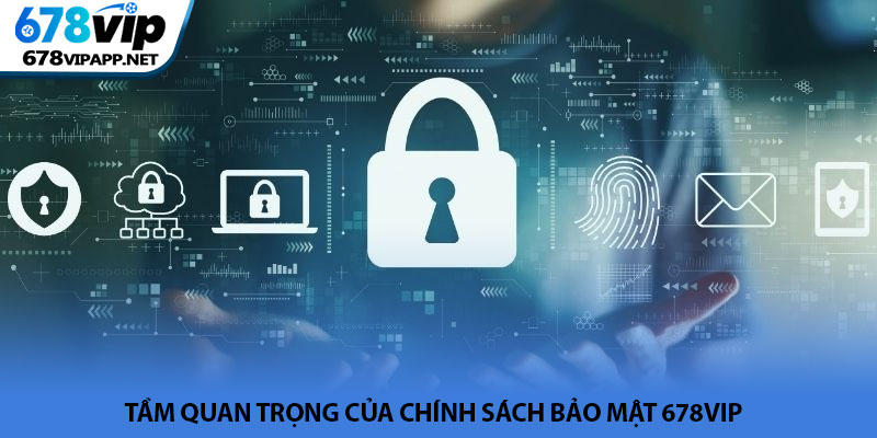 Chính sách bảo mật 678VIP - Bảo vệ quyền riêng tư hội viên 1 Tầm quan trọng của chính sách bảo mật 678VIP