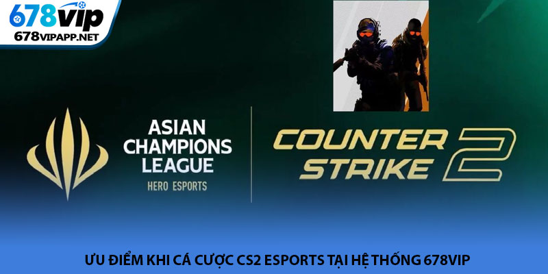 CS2 esports - Đỉnh cao bắn súng thế hệ mới tại 678VIP 3 Ưu điểm khi cá cược CS2 esports tại hệ thống 678VIP