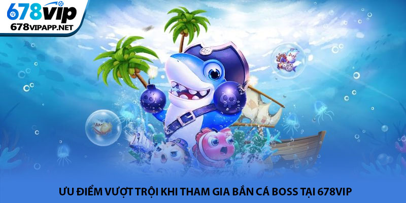 Bắn cá Boss - Đấu trường săn thưởng kịch tính tại 678VIP 4 Ưu điểm vượt trội khi tham gia bắn cá Boss tại 678VIP