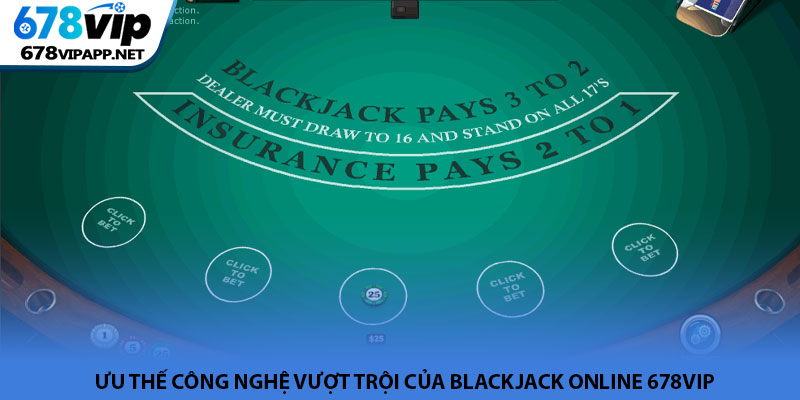 Blackjack online - Nơi hội tụ bản lĩnh & trí tuệ tại 678VIP 3 Ưu thế công nghệ vượt trội của blackjack online 678VIP
