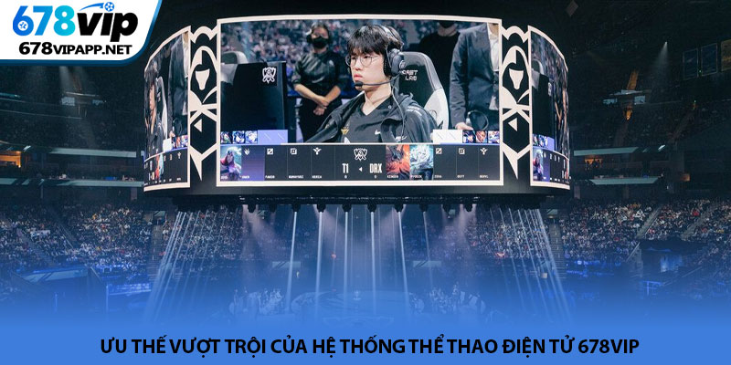 Thể thao điện tử 678VIP - Đỉnh cao giải trí cá cược Esports 3 Ưu thế vượt trội của hệ thống thể thao điện tử 678VIP