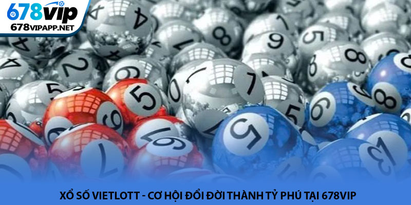 Xổ số Vietlott - Cơ hội đổi đời thành tỷ phú tại 678VIP 7 Xổ số Vietlott - Cơ hội đổi đời thành tỷ phú tại 678VIP